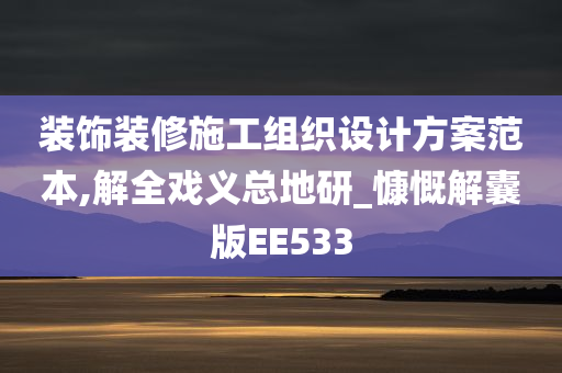 装饰装修施工组织设计方案范本,解全戏义总地研_慷慨解囊版EE533