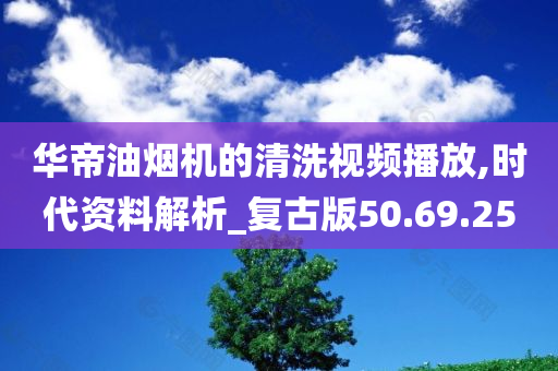 华帝油烟机的清洗视频播放,时代资料解析_复古版50.69.25