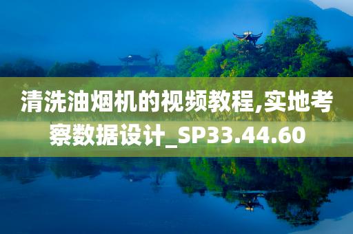 清洗油烟机的视频教程,实地考察数据设计_SP33.44.60