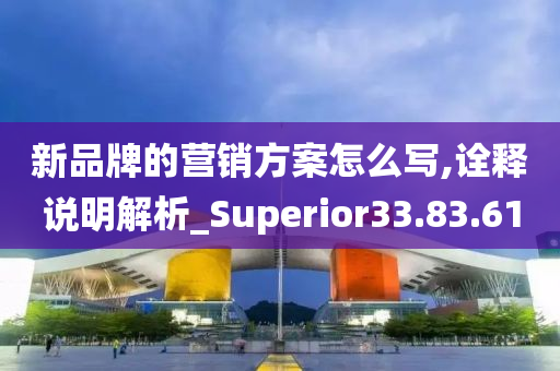 新品牌的营销方案怎么写,诠释说明解析_Superior33.83.61