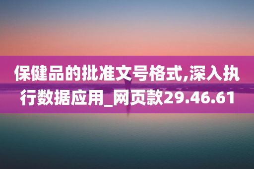 保健品的批准文号格式,深入执行数据应用_网页款29.46.61