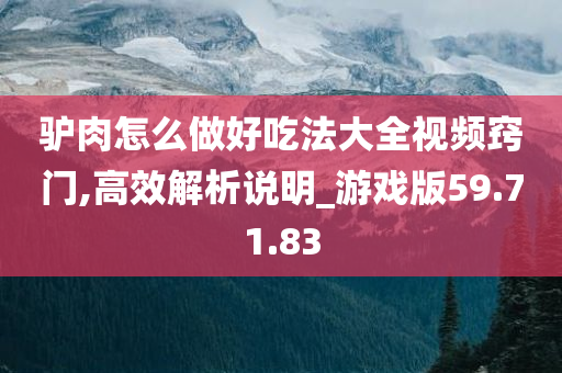 驴肉怎么做好吃法大全视频窍门,高效解析说明_游戏版59.71.83