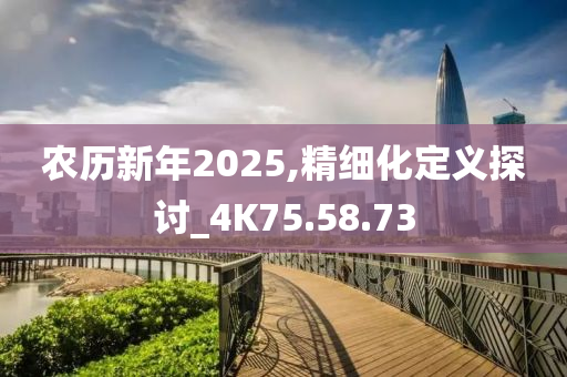 农历新年2025,精细化定义探讨_4K75.58.73