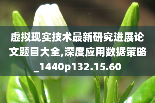 虚拟现实技术最新研究进展论文题目大全,深度应用数据策略_1440p132.15.60