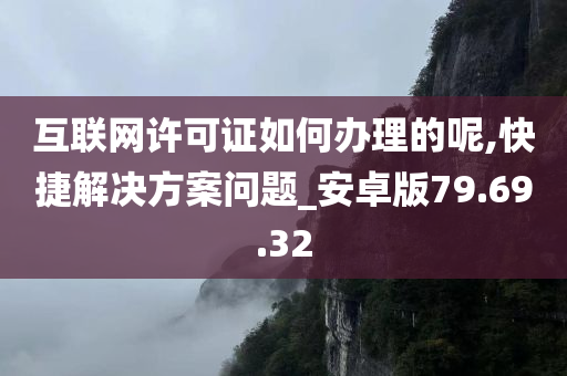 互联网许可证如何办理的呢,快捷解决方案问题_安卓版79.69.32