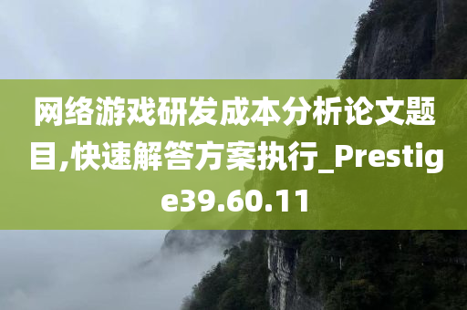 网络游戏研发成本分析论文题目,快速解答方案执行_Prestige39.60.11