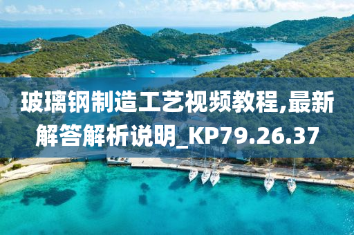 玻璃钢制造工艺视频教程,最新解答解析说明_KP79.26.37