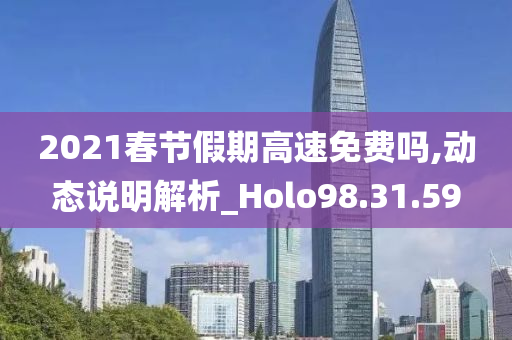 2021春节假期高速免费吗,动态说明解析_Holo98.31.59