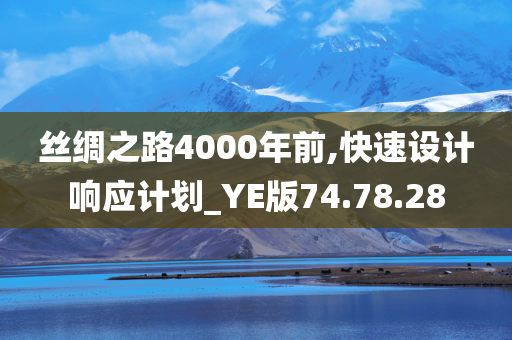 丝绸之路4000年前,快速设计响应计划_YE版74.78.28