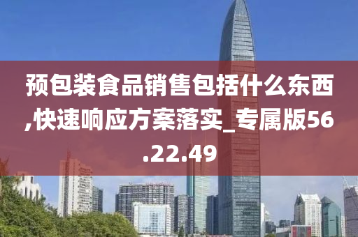 预包装食品销售包括什么东西,快速响应方案落实_专属版56.22.49