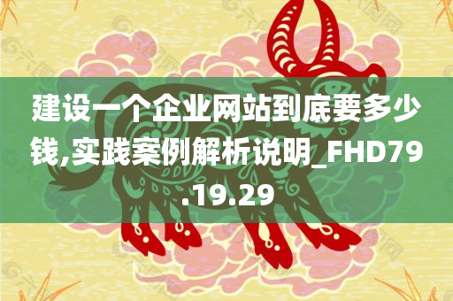 建设一个企业网站到底要多少钱,实践案例解析说明_FHD79.19.29