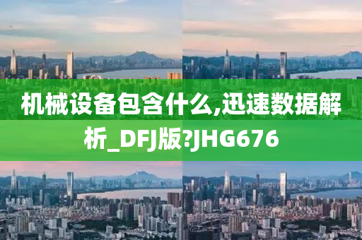 机械设备包含什么,迅速数据解析_DFJ版?JHG676