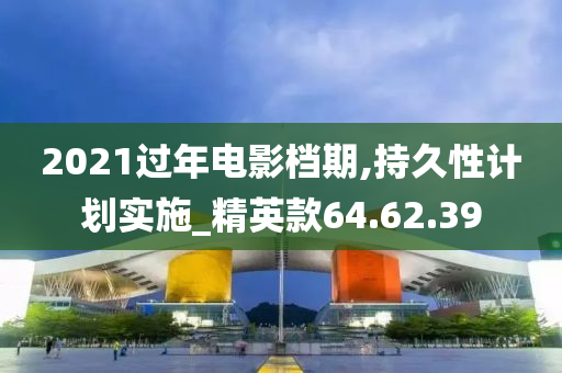 2021过年电影档期,持久性计划实施_精英款64.62.39