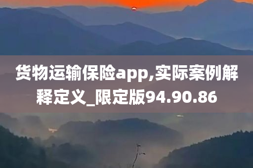 货物运输保险app,实际案例解释定义_限定版94.90.86