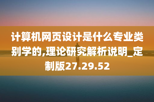 计算机网页设计是什么专业类别学的,理论研究解析说明_定制版27.29.52