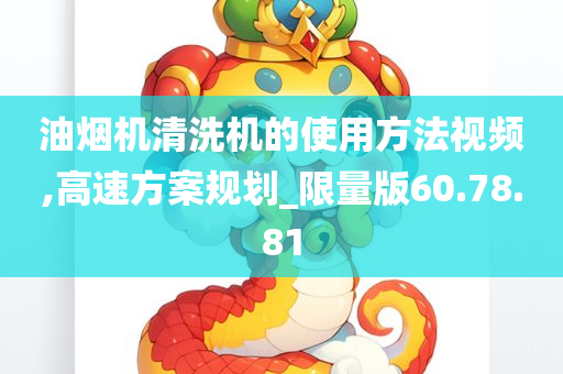 油烟机清洗机的使用方法视频,高速方案规划_限量版60.78.81