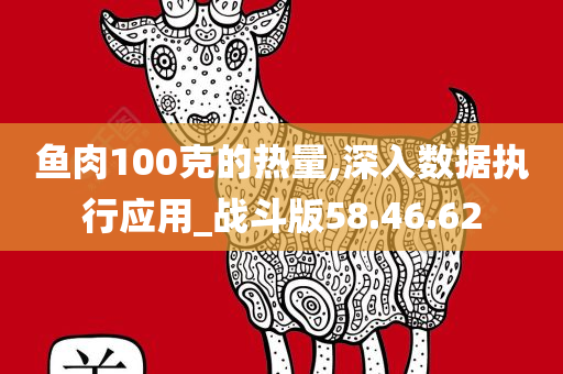 鱼肉100克的热量,深入数据执行应用_战斗版58.46.62