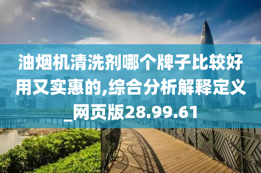 油烟机清洗剂哪个牌子比较好用又实惠的,综合分析解释定义_网页版28.99.61