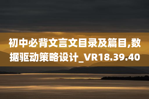 初中必背文言文目录及篇目,数据驱动策略设计_VR18.39.40