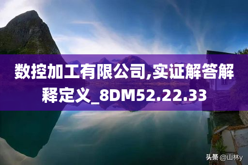 数控加工有限公司,实证解答解释定义_8DM52.22.33