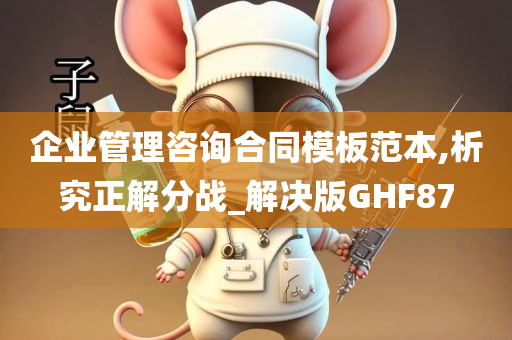 企业管理咨询合同模板范本,析究正解分战_解决版GHF87