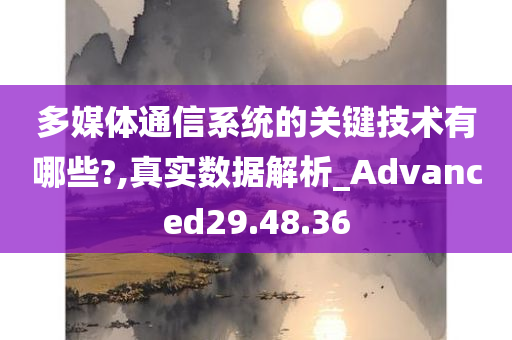 多媒体通信系统的关键技术有哪些?,真实数据解析_Advanced29.48.36