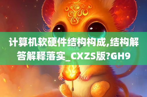 计算机软硬件结构构成,结构解答解释落实_CXZS版?GH9