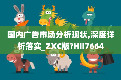 国内广告市场分析现状,深度详析落实_ZXC版?HII7664