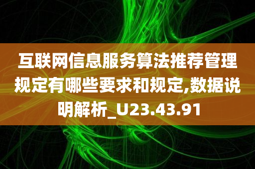 互联网信息服务算法推荐管理规定有哪些要求和规定,数据说明解析_U23.43.91