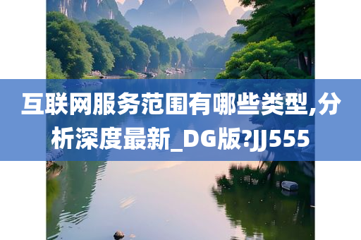 互联网服务范围有哪些类型,分析深度最新_DG版?JJ555