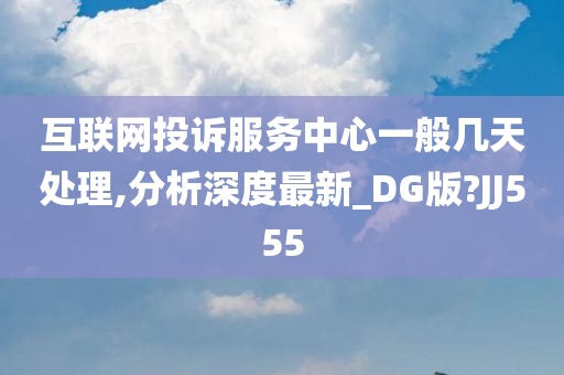 互联网投诉服务中心一般几天处理,分析深度最新_DG版?JJ555