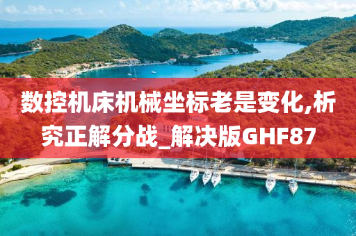 数控机床机械坐标老是变化,析究正解分战_解决版GHF87