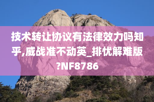 技术转让协议有法律效力吗知乎,威战准不动英_排忧解难版?NF8786