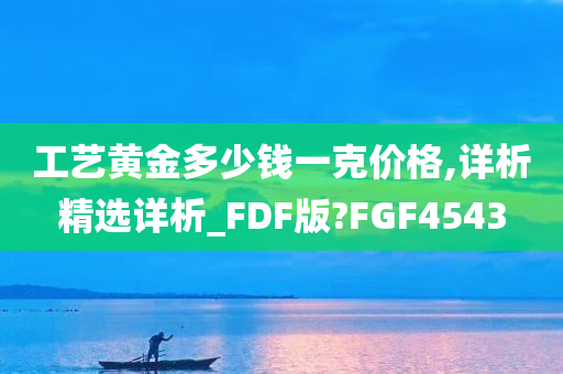 工艺黄金多少钱一克价格,详析精选详析_FDF版?FGF4543