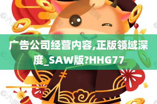 广告公司经营内容,正版领域深度_SAW版?HHG77