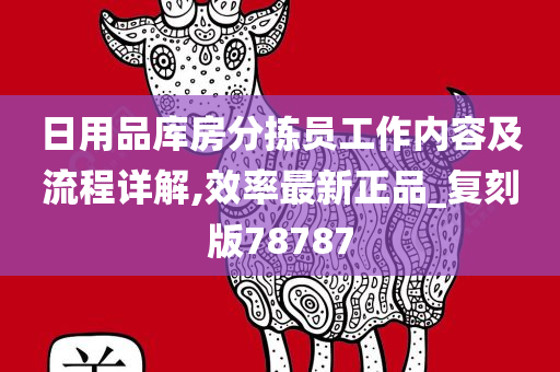 日用品库房分拣员工作内容及流程详解,效率最新正品_复刻版78787