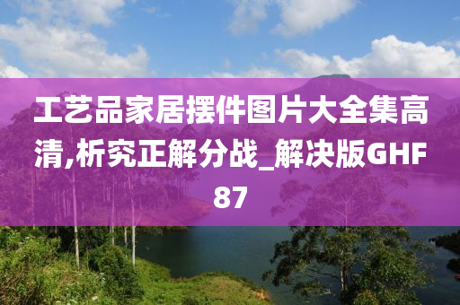 工艺品家居摆件图片大全集高清,析究正解分战_解决版GHF87