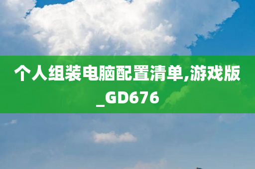 个人组装电脑配置清单,游戏版_GD676