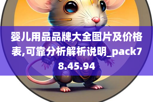 婴儿用品品牌大全图片及价格表,可靠分析解析说明_pack78.45.94