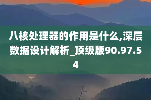 八核处理器的作用是什么,深层数据设计解析_顶级版90.97.54