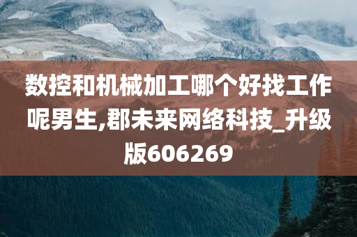 数控和机械加工哪个好找工作呢男生,郡未来网络科技_升级版606269