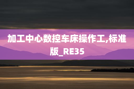 加工中心数控车床操作工,标准版_RE35