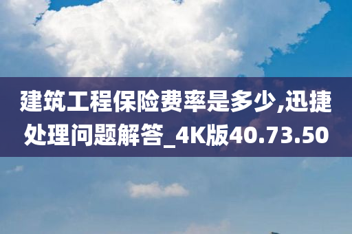 建筑工程保险费率是多少,迅捷处理问题解答_4K版40.73.50