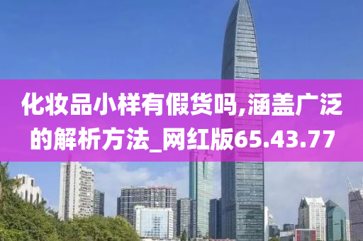 化妆品小样有假货吗,涵盖广泛的解析方法_网红版65.43.77