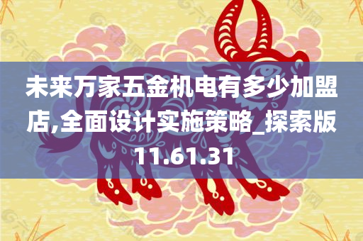 未来万家五金机电有多少加盟店,全面设计实施策略_探索版11.61.31