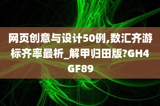 网页创意与设计50例,数汇齐游标齐率最析_解甲归田版?GH4GF89