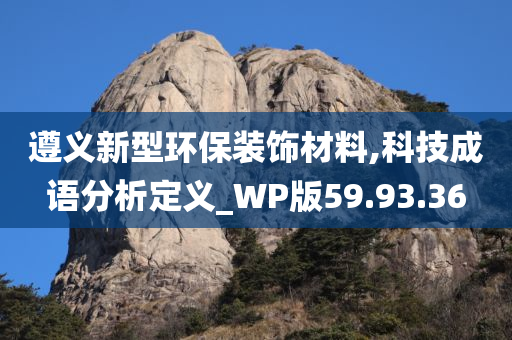 遵义新型环保装饰材料,科技成语分析定义_WP版59.93.36