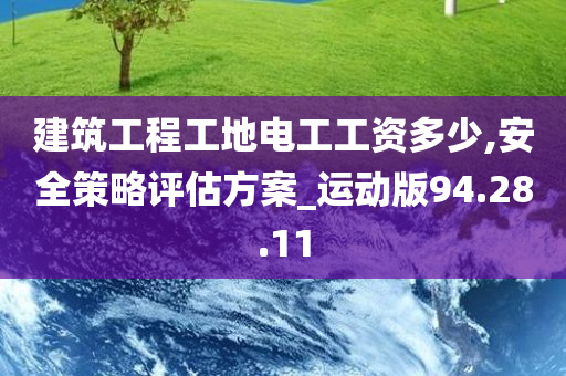 建筑工程工地电工工资多少,安全策略评估方案_运动版94.28.11