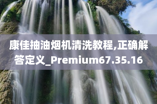 康佳抽油烟机清洗教程,正确解答定义_Premium67.35.16