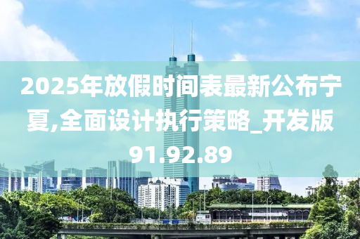 2025年放假时间表最新公布宁夏,全面设计执行策略_开发版91.92.89